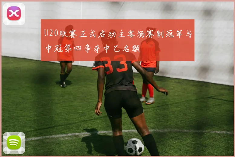 U20联赛正式启动主客场赛制冠军与中冠第四争夺中乙名额