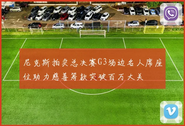 尼克斯拍卖总决赛G3场边名人席座位助力慈善筹款突破百万大关