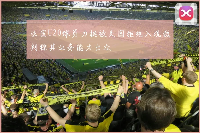 法国U20球员力挺被美国拒绝入境裁判称其业务能力出众