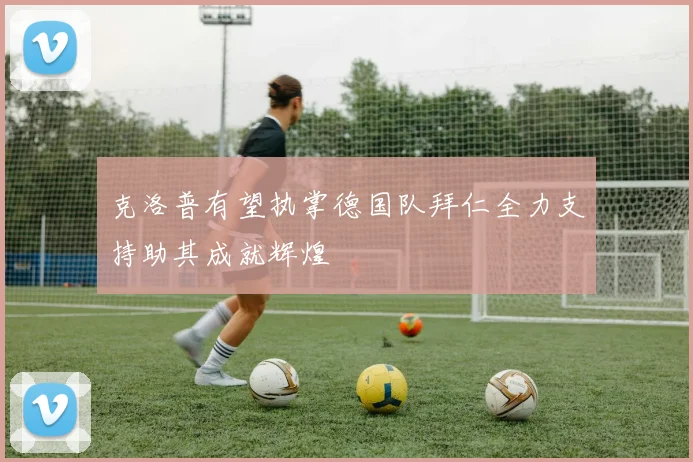 克洛普有望执掌德国队拜仁全力支持助其成就辉煌