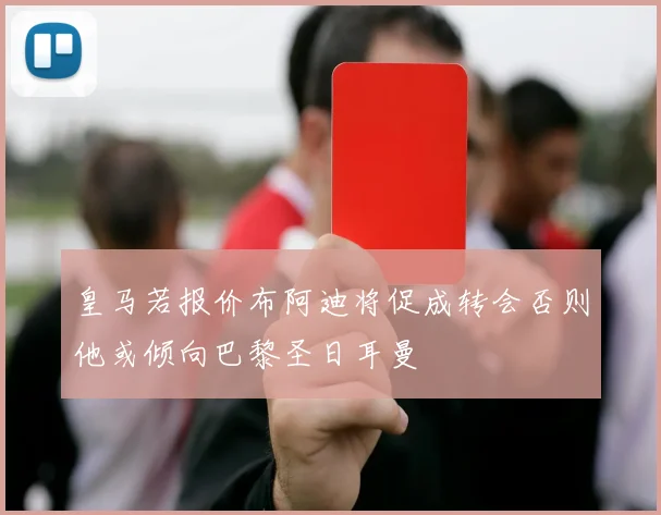 皇马若报价布阿迪将促成转会否则他或倾向巴黎圣日耳曼